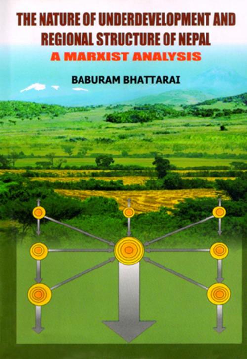 Cover of the book The Nature of Underdevelopment And Regional Structure of Nepal : A Marxist Analysis by Baburam Bhattarai, Adroit Publishers