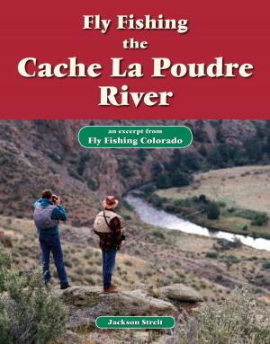 Cover of the book Fly Fishing the Cache La Poudre River by David Cannon, Chad McClure