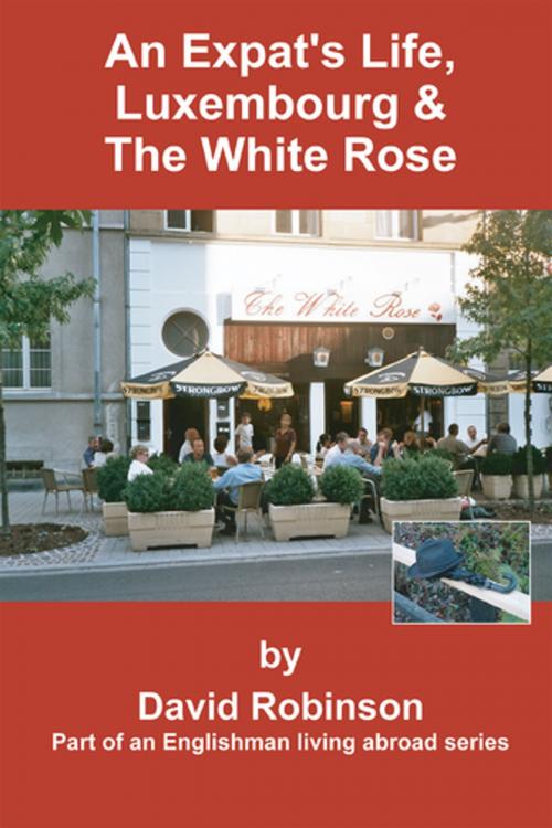 Cover of the book An Expat's Life, Luxembourg & the White Rose by David Robinson, iUniverse