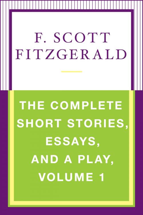 Cover of the book The Complete Short Stories, Essays, and a Play, Volume 1 by F. Scott Fitzgerald, Scribner