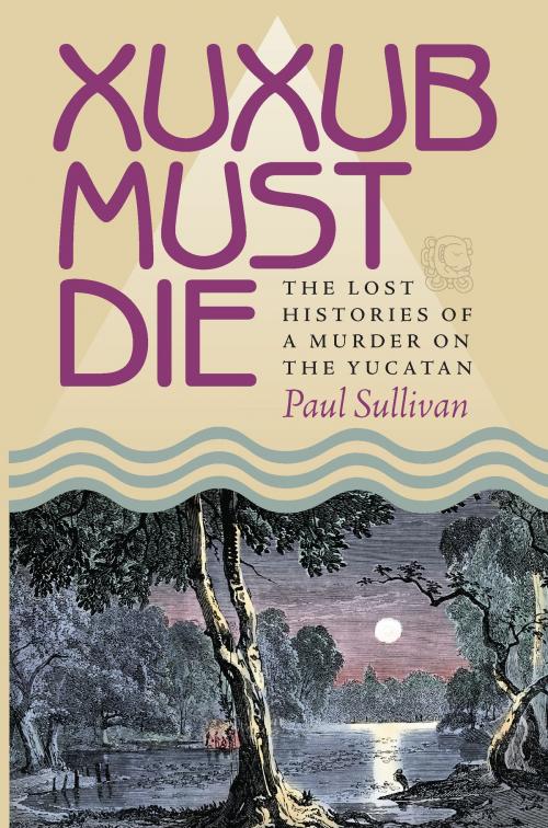 Cover of the book Xuxub Must Die by Paul Sullivan, University of Pittsburgh Press