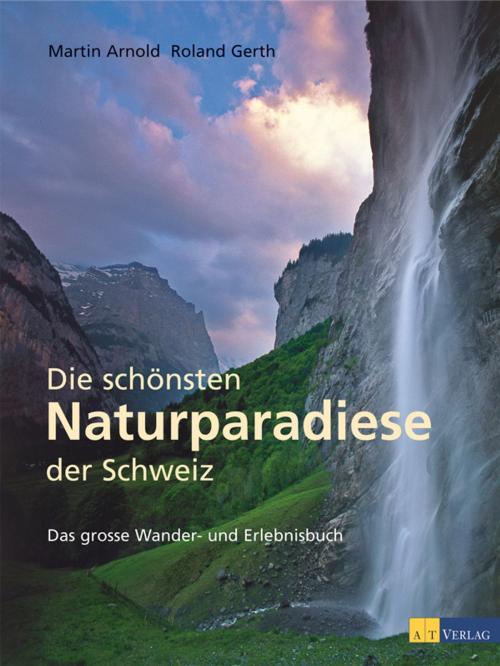 Cover of the book Die schönsten Naturparadiese in der Schweiz by Martin Arnold, Roland Gerth, AT Verlag