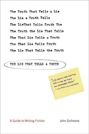 Cover of the book The Lie That Tells a Truth: A Guide to Writing Fiction by Liz Moore