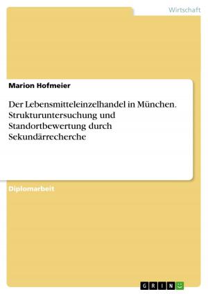 Cover of the book Der Lebensmitteleinzelhandel in München. Strukturuntersuchung und Standortbewertung durch Sekundärrecherche by Katrin Zielina