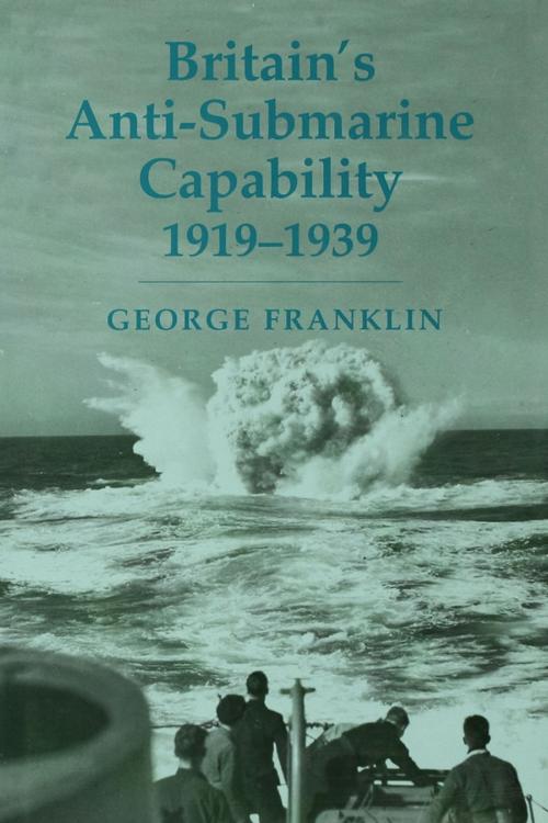 Cover of the book Britain's Anti-submarine Capability 1919-1939 by George Franklin, Taylor and Francis