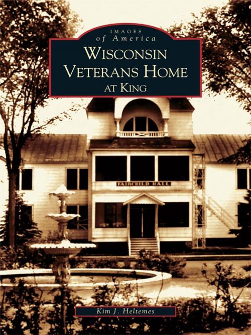 Cover of the book Wisconsin Veterans Home at King by Kim J. Heltemes, Arcadia Publishing Inc.