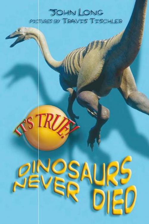 Cover of the book It's True! Dinosaurs never died (10) by John Long, Travis Tischler, Allen & Unwin
