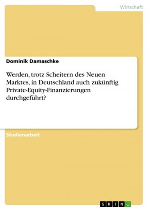 Cover of the book Werden, trotz Scheitern des Neuen Marktes, in Deutschland auch zukünftig Private-Equity-Finanzierungen durchgeführt? by Dominik Damaschke, GRIN Verlag