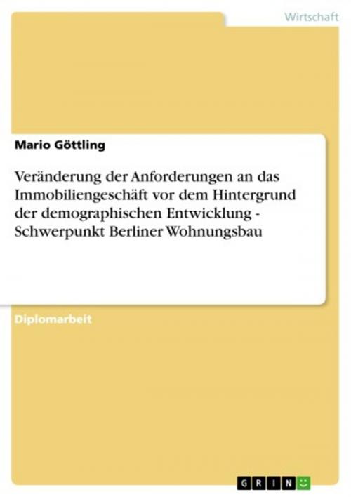 Cover of the book Veränderung der Anforderungen an das Immobiliengeschäft vor dem Hintergrund der demographischen Entwicklung - Schwerpunkt Berliner Wohnungsbau by Mario Göttling, GRIN Verlag