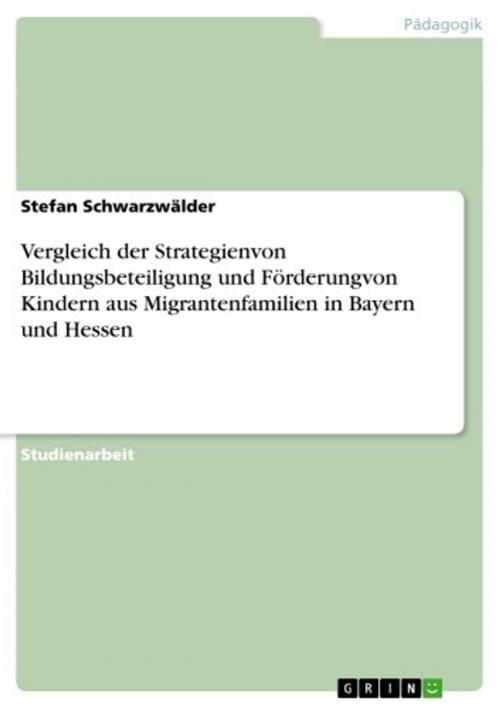 Cover of the book Vergleich der Strategienvon Bildungsbeteiligung und Förderungvon Kindern aus Migrantenfamilien in Bayern und Hessen by Stefan Schwarzwälder, GRIN Verlag