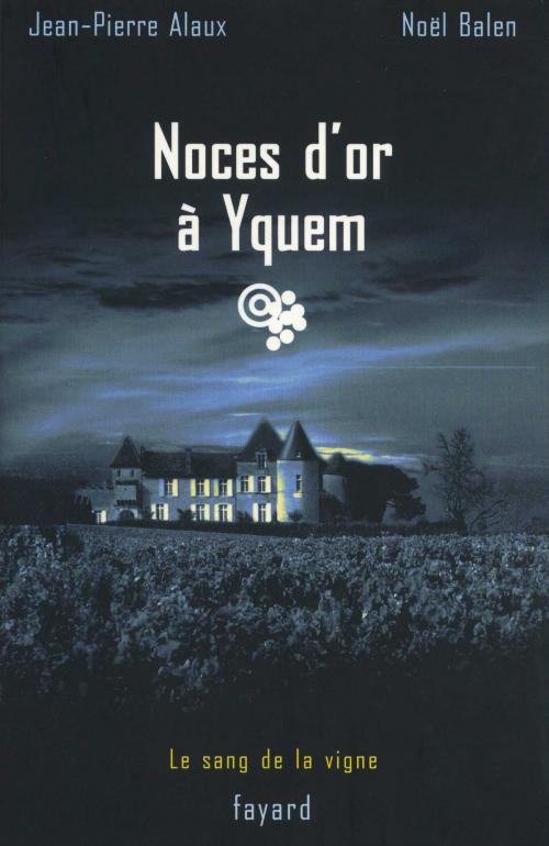 Cover of the book Noces d'or à Yquem by Noël Balen, Jean-Pierre Alaux, Fayard