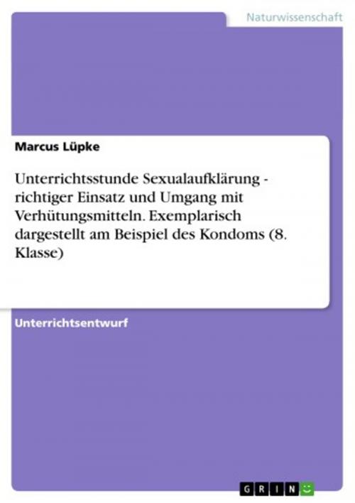 Cover of the book Unterrichtsstunde Sexualaufklärung - richtiger Einsatz und Umgang mit Verhütungsmitteln. Exemplarisch dargestellt am Beispiel des Kondoms (8. Klasse) by Marcus Lüpke, GRIN Verlag