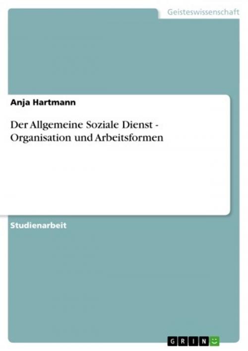 Cover of the book Der Allgemeine Soziale Dienst - Organisation und Arbeitsformen by Anja Hartmann, GRIN Verlag