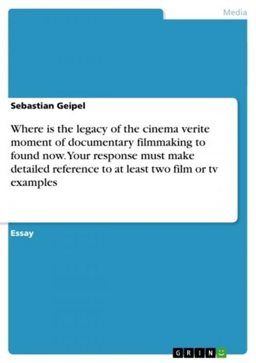 Cover of the book Where is the legacy of the cinema verite moment of documentary filmmaking to found now. Your response must make detailed reference to at least two film or tv examples by Sebastian Geipel, GRIN Publishing