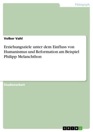 Cover of the book Erziehungsziele unter dem Einfluss von Humanismus und Reformation am Beispiel Philipp Melanchthon by Florian C. Kleemann