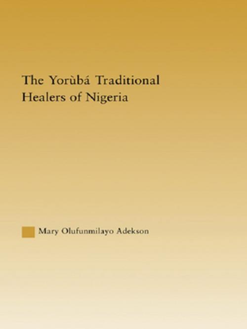 Cover of the book The Yoruba Traditional Healers of Nigeria by Mary Adekson, Taylor and Francis