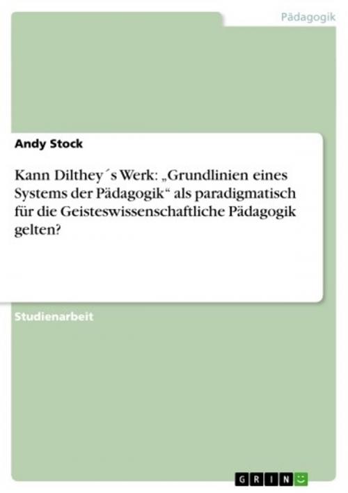 Cover of the book Kann Dilthey´s Werk: 'Grundlinien eines Systems der Pädagogik' als paradigmatisch für die Geisteswissenschaftliche Pädagogik gelten? by Andy Stock, GRIN Verlag