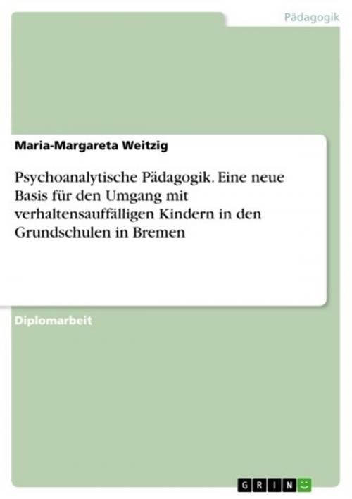 Cover of the book Psychoanalytische Pädagogik. Eine neue Basis für den Umgang mit verhaltensauffälligen Kindern in den Grundschulen in Bremen by Maria-Margareta Weitzig, GRIN Verlag