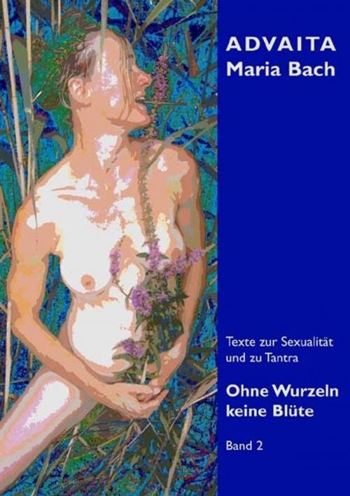 Cover of the book Ohne Wurzeln keine Blüte - Band 2 by Advaita Maria Bach, Advaita Maria Bach