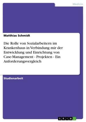 Cover of the book Die Rolle von Sozialarbeitern im Krankenhaus in Verbindung mir der Entwicklung und Einrichtung von Case-Management - Projekten - Ein Anforderungsvergleich by Mark Ormerod