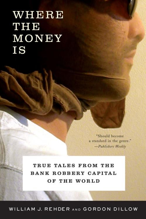 Cover of the book Where the Money Is: True Tales from the Bank Robbery Capital of the World by Gordon Dillow, William J. Rehder, W. W. Norton & Company