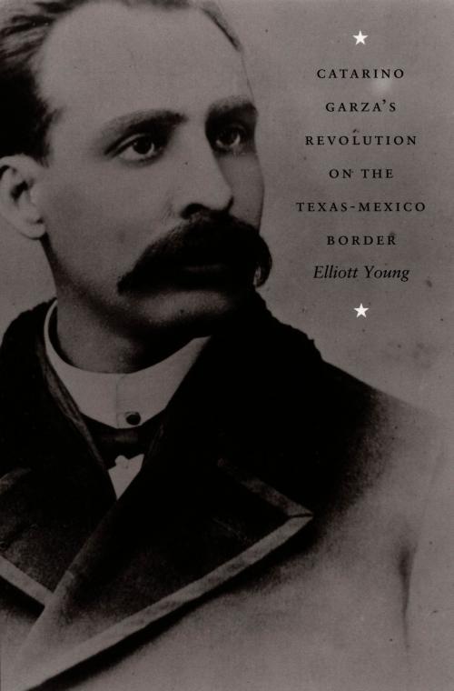 Cover of the book Catarino Garza's Revolution on the Texas-Mexico Border by Elliott Young, Gilbert M. Joseph, Emily S. Rosenberg, Duke University Press