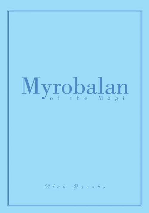 Cover of the book Myrobalan of the Magi by Alan Jacobs, Xlibris US