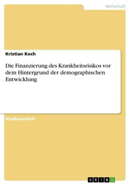 Cover of the book Die Finanzierung des Krankheitsrisikos vor dem Hintergrund der demographischen Entwicklung by Kristian Koch, GRIN Verlag