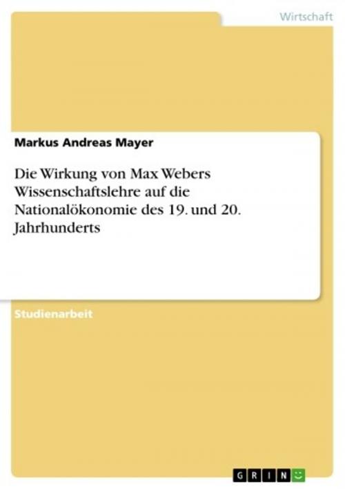 Cover of the book Die Wirkung von Max Webers Wissenschaftslehre auf die Nationalökonomie des 19. und 20. Jahrhunderts by Markus Andreas Mayer, GRIN Verlag