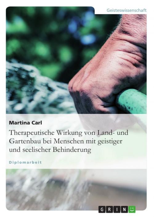 Cover of the book Therapeutische Wirkung von Land- und Gartenbau bei Menschen mit geistiger und seelischer Behinderung by Martina Carl, GRIN Verlag