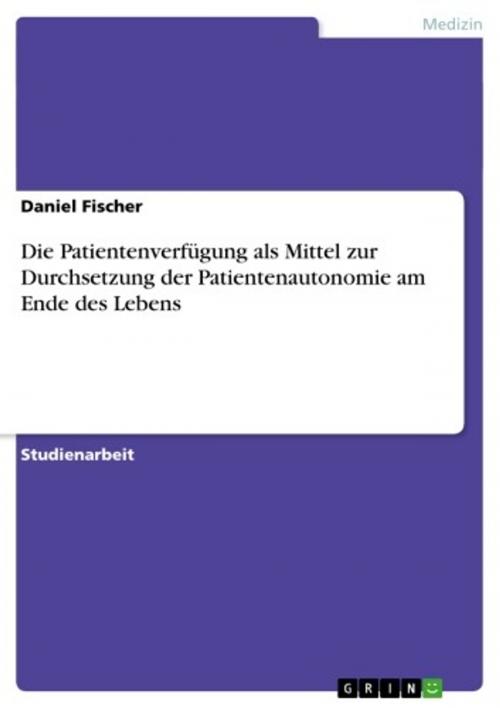 Cover of the book Die Patientenverfügung als Mittel zur Durchsetzung der Patientenautonomie am Ende des Lebens by Daniel Fischer, GRIN Verlag