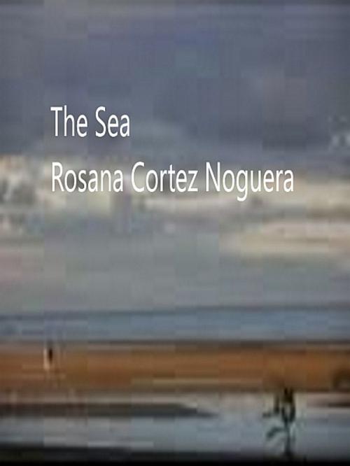 Cover of the book The sea by Rosana Cortez Noguera, XinXii-GD Publishing