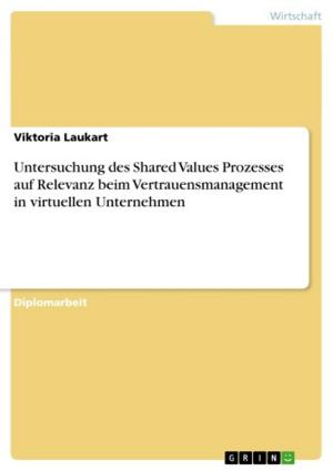 Cover of the book Untersuchung des Shared Values Prozesses auf Relevanz beim Vertrauensmanagement in virtuellen Unternehmen by Jana Wagner