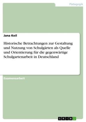 Cover of the book Historische Betrachtungen zur Gestaltung und Nutzung von Schulgärten als Quelle und Orientierung für die gegenwärtige Schulgartenarbeit in Deutschland by Nadine Haas