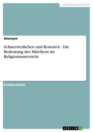 Cover of the book Schneeweißchen und Rosenrot - Die Bedeutung des Märchens im Religionsunterricht by Matthias Schmeißer
