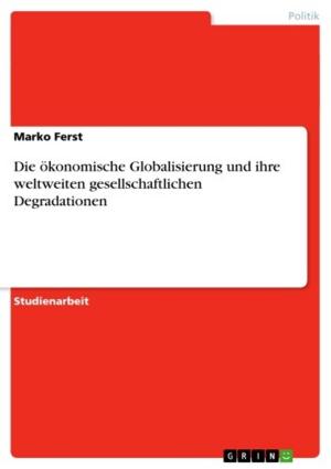 Cover of the book Die ökonomische Globalisierung und ihre weltweiten gesellschaftlichen Degradationen by Heiko Fischer