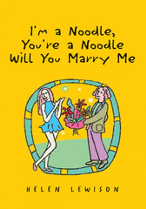 Cover of the book I'm a Noodle, You're a Noodle Will You Marry Me by Helen Lewison, Xlibris US