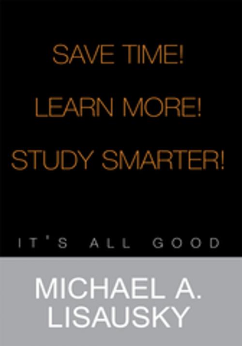 Cover of the book Save Time!/ Learn More!/ Study Smarter! by Michael A. Lisausky, Xlibris US
