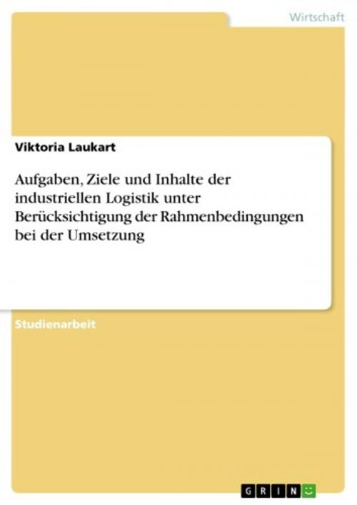Cover of the book Aufgaben, Ziele und Inhalte der industriellen Logistik unter Berücksichtigung der Rahmenbedingungen bei der Umsetzung by Viktoria Laukart, GRIN Verlag