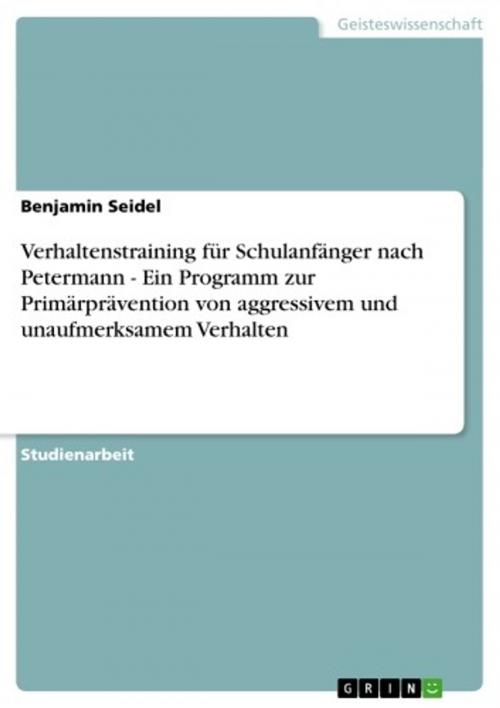 Cover of the book Verhaltenstraining für Schulanfänger nach Petermann - Ein Programm zur Primärprävention von aggressivem und unaufmerksamem Verhalten by Benjamin Seidel, GRIN Verlag