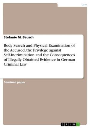 Cover of the book Body Search and Physical Examination of the Accused, the Privilege against Self-Incrimination and the Consequences of Illegally Obtained Evidence in German Criminal Law by Sandra Filzmoser