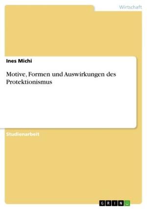 Cover of the book Motive, Formen und Auswirkungen des Protektionismus by Simon Maiwald, Tim Rabaschus