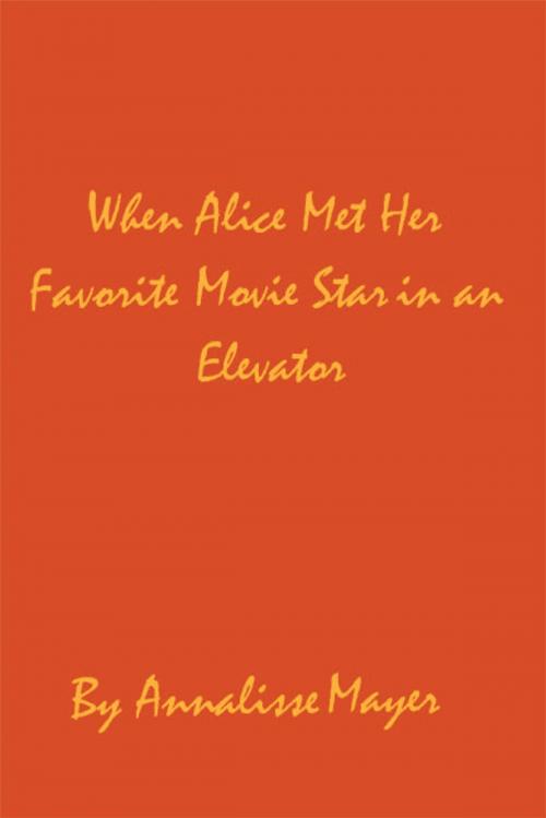 Cover of the book When Alice Met Her Favorite Movie Star in an Elevator by Annalisse Mayer, iUniverse