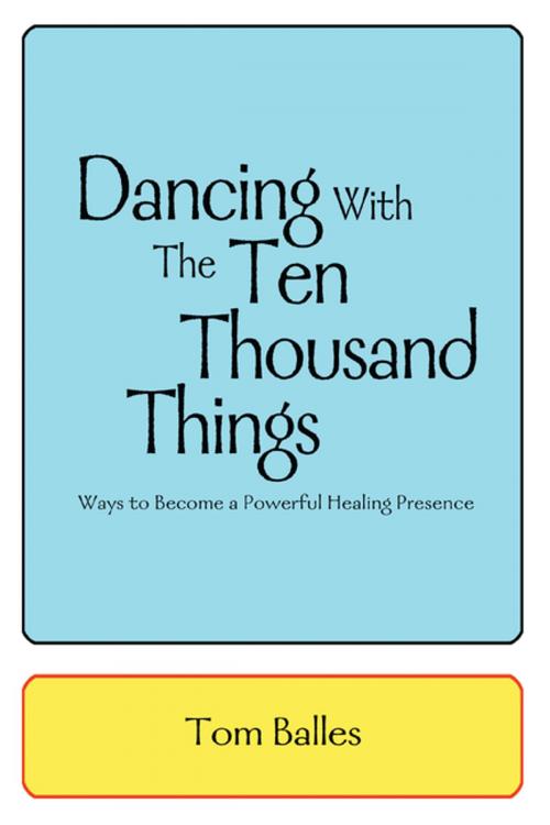 Cover of the book Dancing with the Ten Thousand Things by Tom Balles, iUniverse