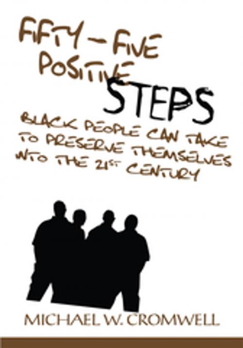 Cover of the book Fifty-Five Positive Steps Black People Can Take to Preserve Themselves into the 21St Century by Michael W. Cromwell, iUniverse