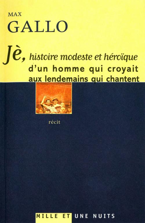 Cover of the book Jè, histoire modeste et héroïque d'un homme qui croyait aux lendemains qui chantent by Max Gallo, Fayard/Mille et une nuits
