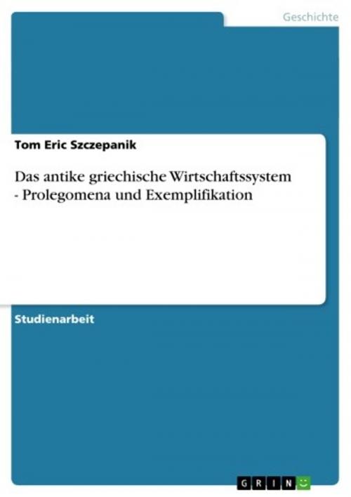 Cover of the book Das antike griechische Wirtschaftssystem - Prolegomena und Exemplifikation by Tom Eric Szczepanik, GRIN Verlag