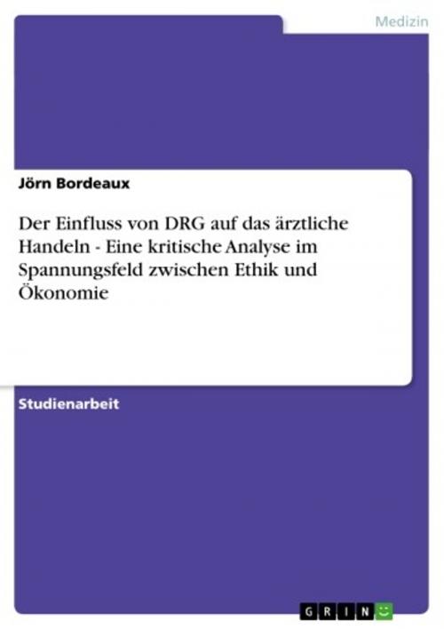 Cover of the book Der Einfluss von DRG auf das ärztliche Handeln - Eine kritische Analyse im Spannungsfeld zwischen Ethik und Ökonomie by Jörn Bordeaux, GRIN Verlag