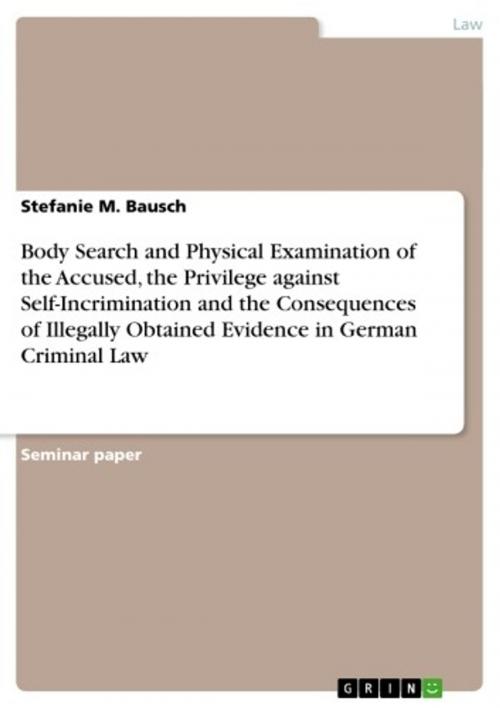 Cover of the book Body Search and Physical Examination of the Accused, the Privilege against Self-Incrimination and the Consequences of Illegally Obtained Evidence in German Criminal Law by Stefanie M. Bausch, GRIN Publishing
