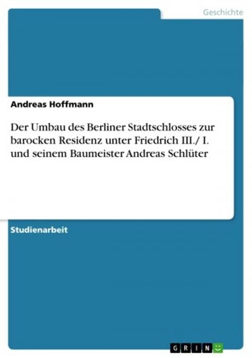 Cover of the book Der Umbau des Berliner Stadtschlosses zur barocken Residenz unter Friedrich III./ I. und seinem Baumeister Andreas Schlüter by Andreas Hoffmann, GRIN Verlag